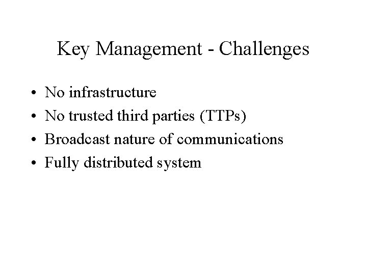 Key Management - Challenges • • No infrastructure No trusted third parties (TTPs) Broadcast