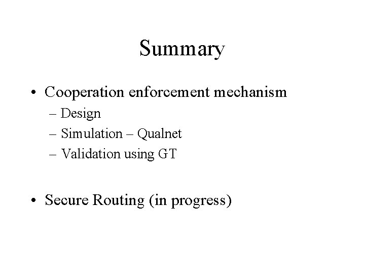 Summary • Cooperation enforcement mechanism – Design – Simulation – Qualnet – Validation using