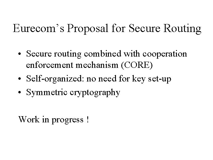 Eurecom’s Proposal for Secure Routing • Secure routing combined with cooperation enforcement mechanism (CORE)