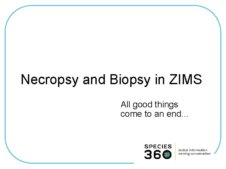 Necropsy and Biopsy in ZIMS All good things come to an end… 