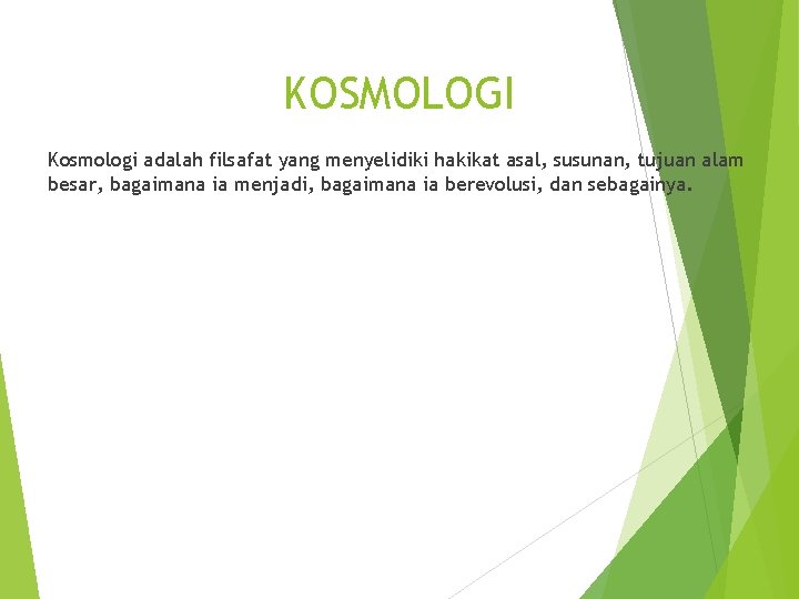 KOSMOLOGI Kosmologi adalah filsafat yang menyelidiki hakikat asal, susunan, tujuan alam besar, bagaimana ia