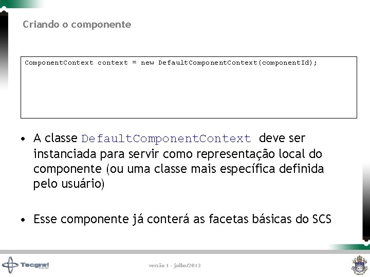 Criando o componente Component. Context context = new Default. Component. Context(component. Id); • A