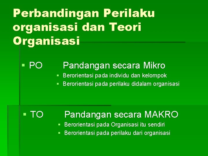 Perbandingan Perilaku organisasi dan Teori Organisasi § PO Pandangan secara Mikro § Berorientasi pada Perbandingan Perilaku organisasi dan Teori Organisasi § PO Pandangan secara Mikro § Berorientasi pada