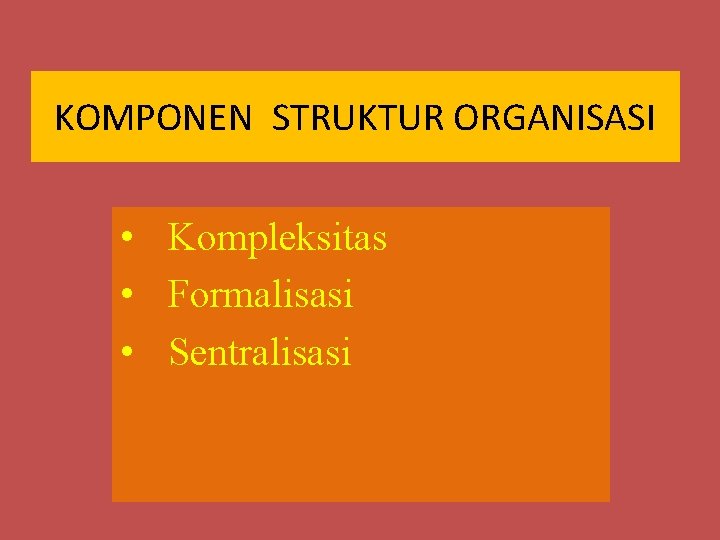 KOMPONEN STRUKTUR ORGANISASI • Kompleksitas • Formalisasi • Sentralisasi KOMPONEN STRUKTUR ORGANISASI • Kompleksitas • Formalisasi • Sentralisasi