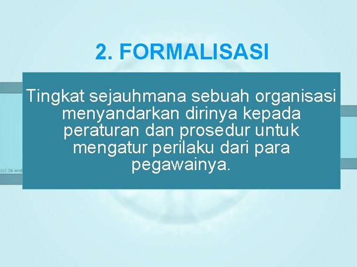 2. FORMALISASI Tingkat sejauhmana sebuah organisasi menyandarkan dirinya kepada peraturan dan prosedur untuk mengatur 2. FORMALISASI Tingkat sejauhmana sebuah organisasi menyandarkan dirinya kepada peraturan dan prosedur untuk mengatur