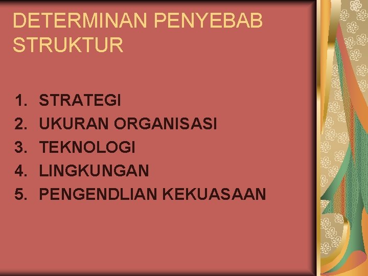 DETERMINAN PENYEBAB STRUKTUR 1. 2. 3. 4. 5. STRATEGI UKURAN ORGANISASI TEKNOLOGI LINGKUNGAN PENGENDLIAN DETERMINAN PENYEBAB STRUKTUR 1. 2. 3. 4. 5. STRATEGI UKURAN ORGANISASI TEKNOLOGI LINGKUNGAN PENGENDLIAN