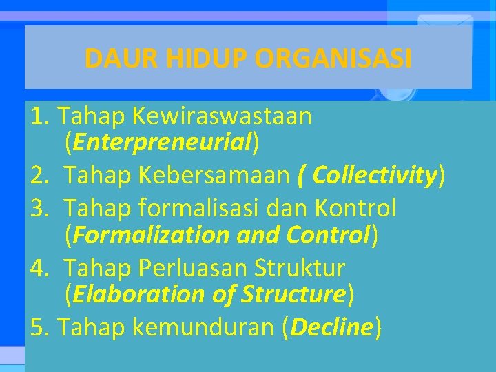 DAUR HIDUP ORGANISASI 1. Tahap Kewiraswastaan (Enterpreneurial) 2. Tahap Kebersamaan ( Collectivity) 3. Tahap DAUR HIDUP ORGANISASI 1. Tahap Kewiraswastaan (Enterpreneurial) 2. Tahap Kebersamaan ( Collectivity) 3. Tahap
