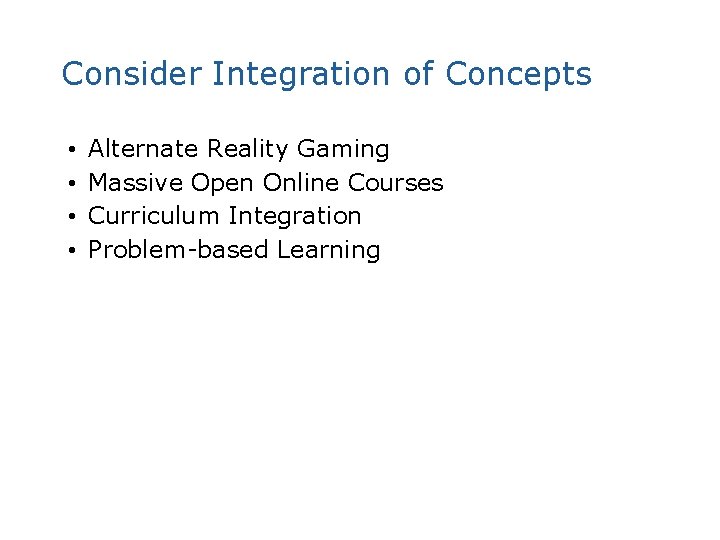 Consider Integration of Concepts • • Alternate Reality Gaming Massive Open Online Courses Curriculum