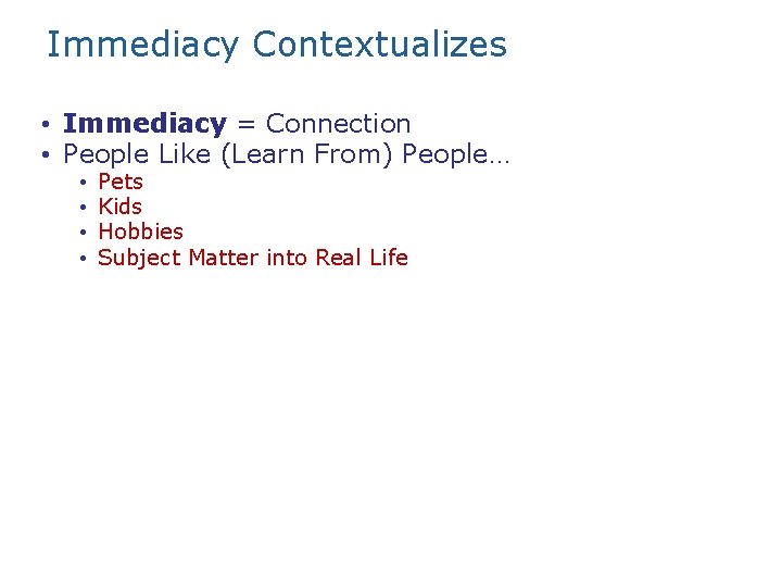 Immediacy Contextualizes • Immediacy = Connection • People Like (Learn From) People… • •