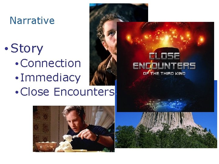 Narrative • Story • Connection • Immediacy • Close Encounters 