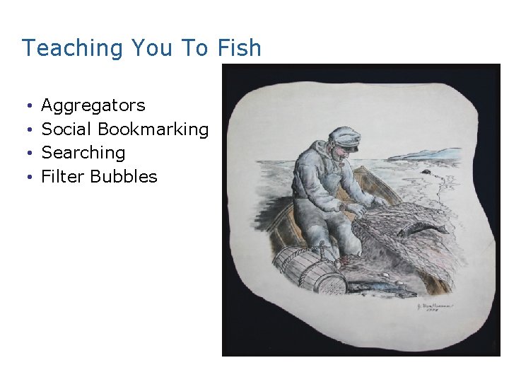 Teaching You To Fish • • Aggregators Social Bookmarking Searching Filter Bubbles 