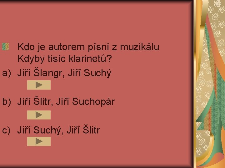 Kdo je autorem písní z muzikálu Kdyby tisíc klarinetů? a) Jiří Šlangr, Jiří Suchý