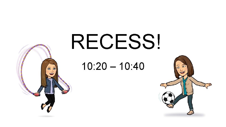 RECESS! 10: 20 – 10: 40 