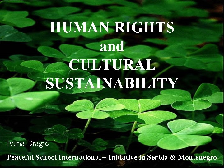 HUMAN RIGHTS and CULTURAL SUSTAINABILITY Ivana Dragic Peaceful School International – Initiative in Serbia