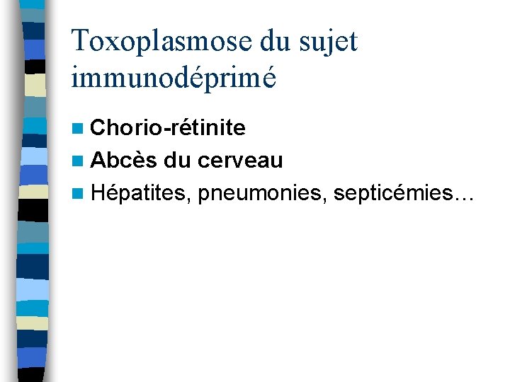 Toxoplasmose du sujet immunodéprimé n Chorio-rétinite n Abcès du cerveau n Hépatites, pneumonies, septicémies…