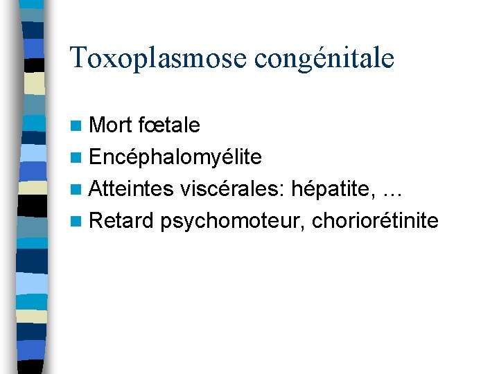 Toxoplasmose congénitale n Mort fœtale n Encéphalomyélite n Atteintes viscérales: hépatite, … n Retard