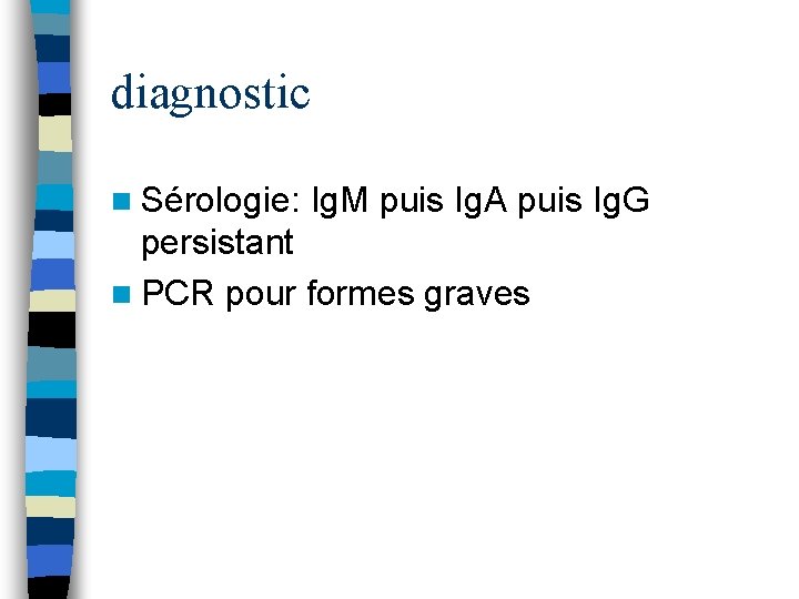 diagnostic n Sérologie: Ig. M puis Ig. A puis Ig. G persistant n PCR