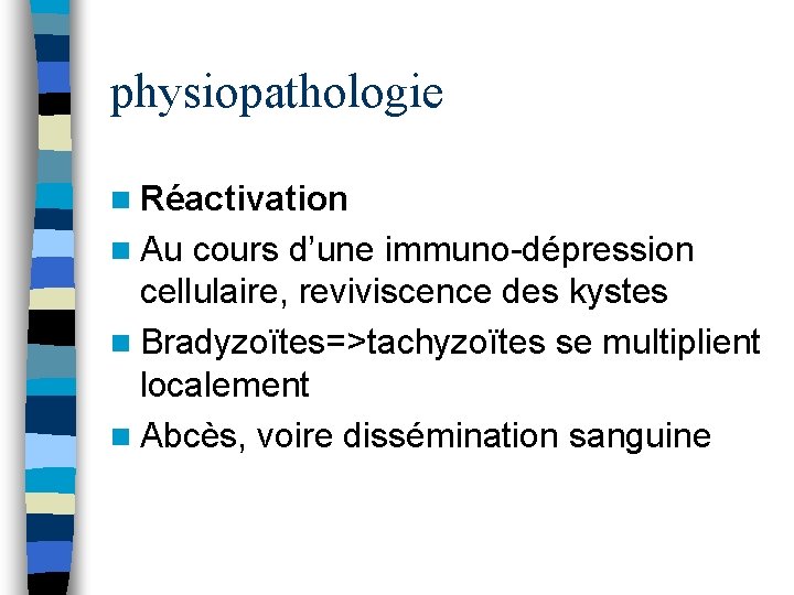 physiopathologie n Réactivation n Au cours d’une immuno-dépression cellulaire, reviviscence des kystes n Bradyzoïtes=>tachyzoïtes