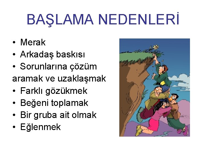 BAŞLAMA NEDENLERİ • Merak • Arkadaş baskısı • Sorunlarına çözüm aramak ve uzaklaşmak •