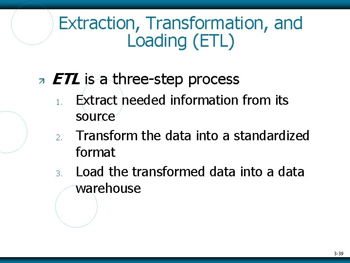 Extraction, Transformation, and Loading (ETL) ETL is a three-step process 1. 2. 3. Extract