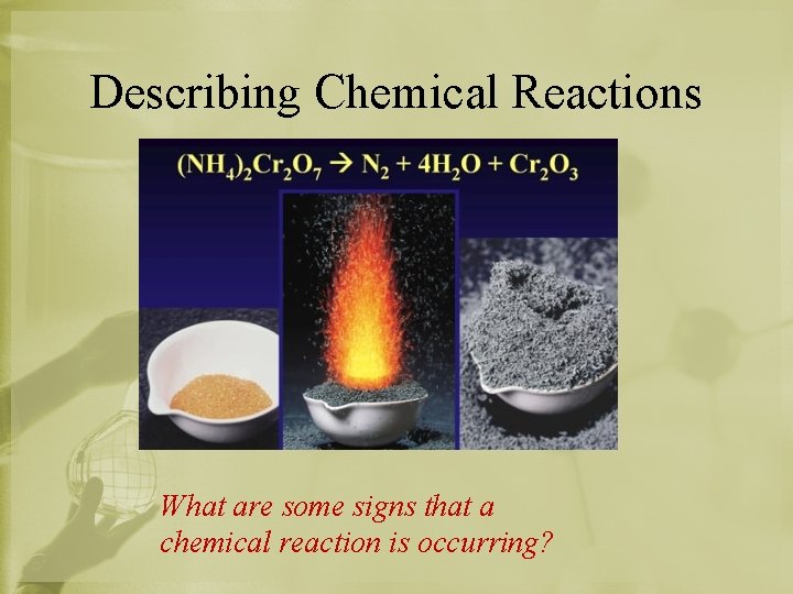 Describing Chemical Reactions What are some signs that a chemical reaction is occurring? 