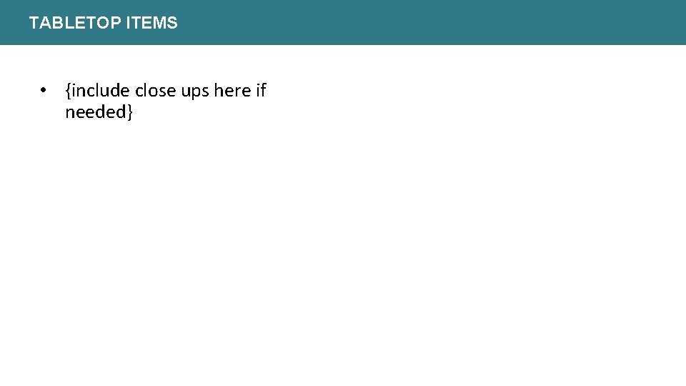 TABLETOP ITEMS • {include close ups here if needed} 