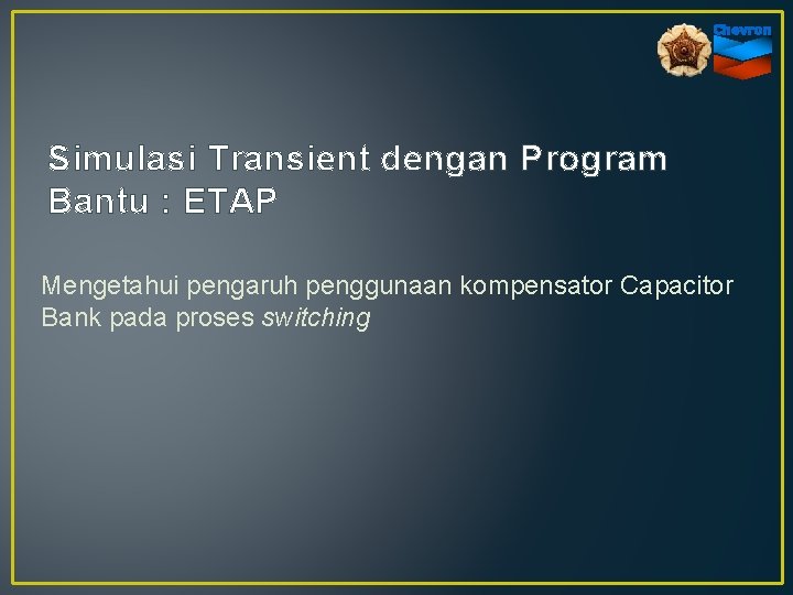 Simulasi Transient dengan Program Bantu : ETAP Mengetahui pengaruh penggunaan kompensator Capacitor Bank pada