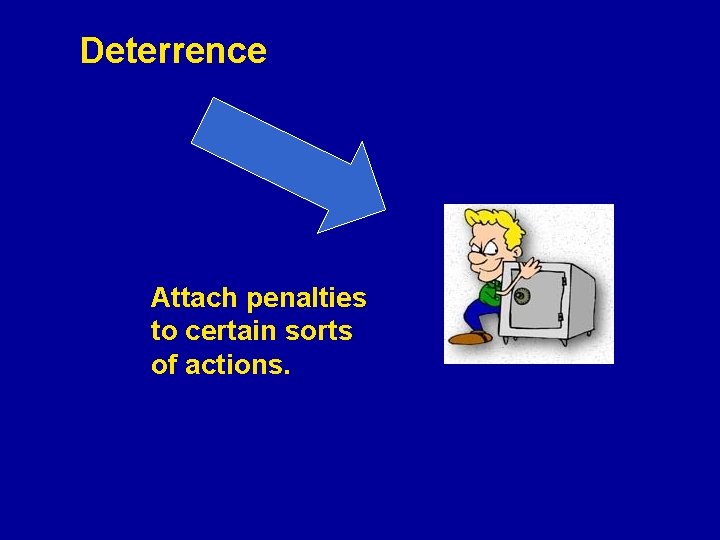 Deterrence Attach penalties to certain sorts of actions. 