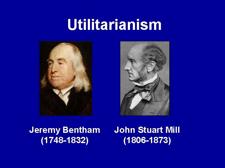 Utilitarianism Jeremy Bentham (1748 -1832) John Stuart Mill (1806 -1873) 