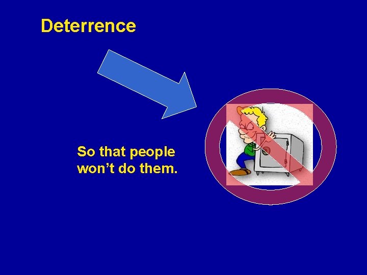 Deterrence So that people won’t do them. 