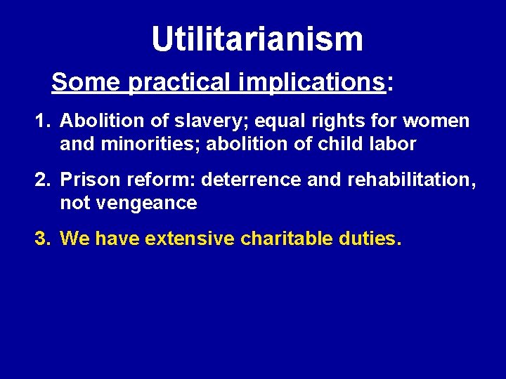 Utilitarianism Some practical implications: 1. Abolition of slavery; equal rights for women and minorities;