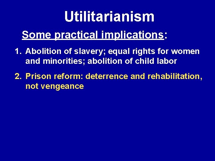 Utilitarianism Some practical implications: 1. Abolition of slavery; equal rights for women and minorities;