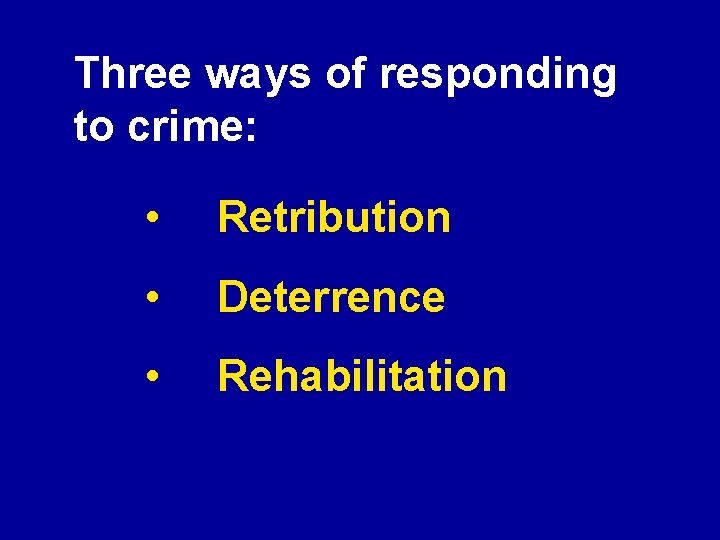 Three ways of responding to crime: • Retribution • Deterrence • Rehabilitation 