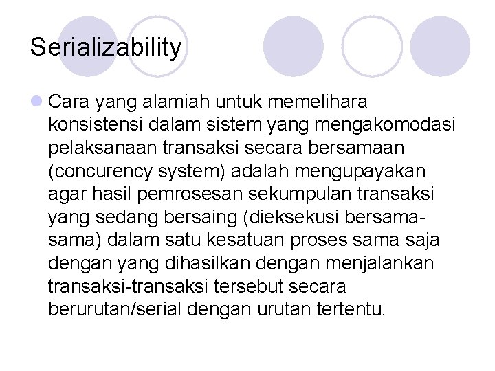 Serializability l Cara yang alamiah untuk memelihara konsistensi dalam sistem yang mengakomodasi pelaksanaan transaksi