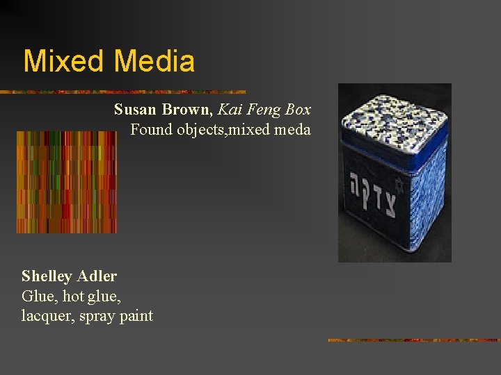 Mixed Media Susan Brown, Kai Feng Box Found objects, mixed meda Shelley Adler Glue,