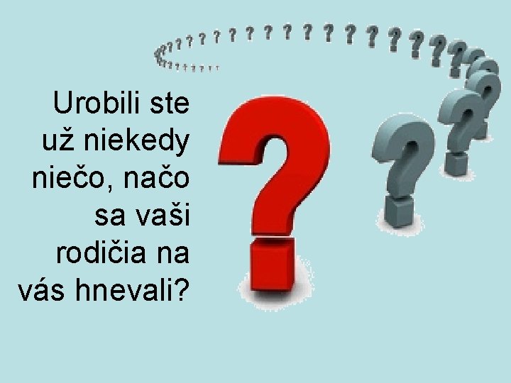 Urobili ste už niekedy niečo, načo sa vaši rodičia na vás hnevali? 