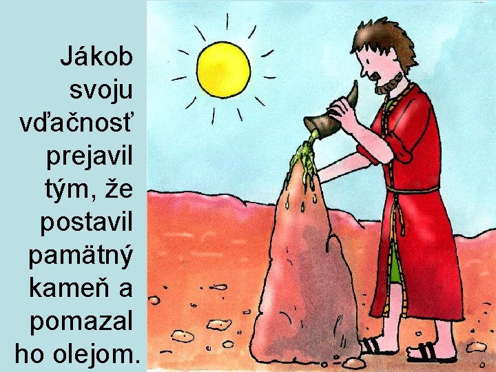 Jákob svoju vďačnosť prejavil tým, že postavil pamätný kameň a pomazal ho olejom. 