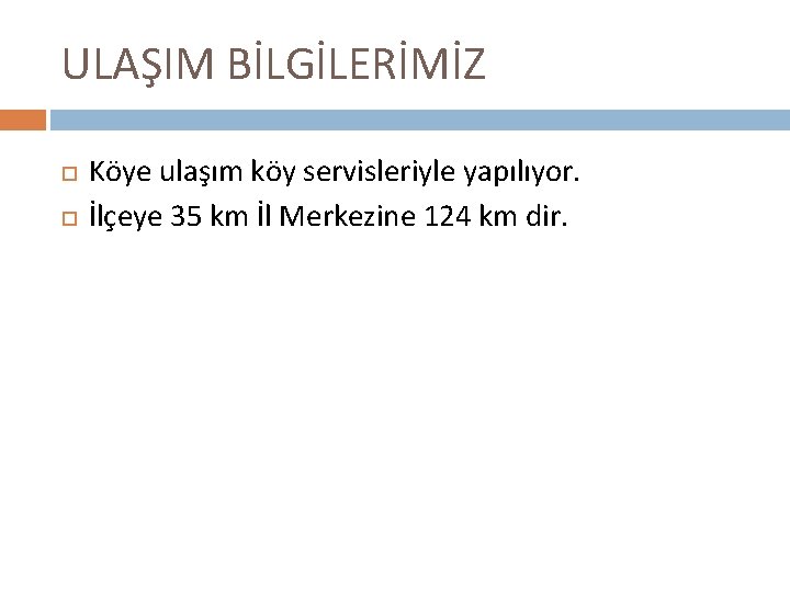 ULAŞIM BİLGİLERİMİZ Köye ulaşım köy servisleriyle yapılıyor. İlçeye 35 km İl Merkezine 124 km