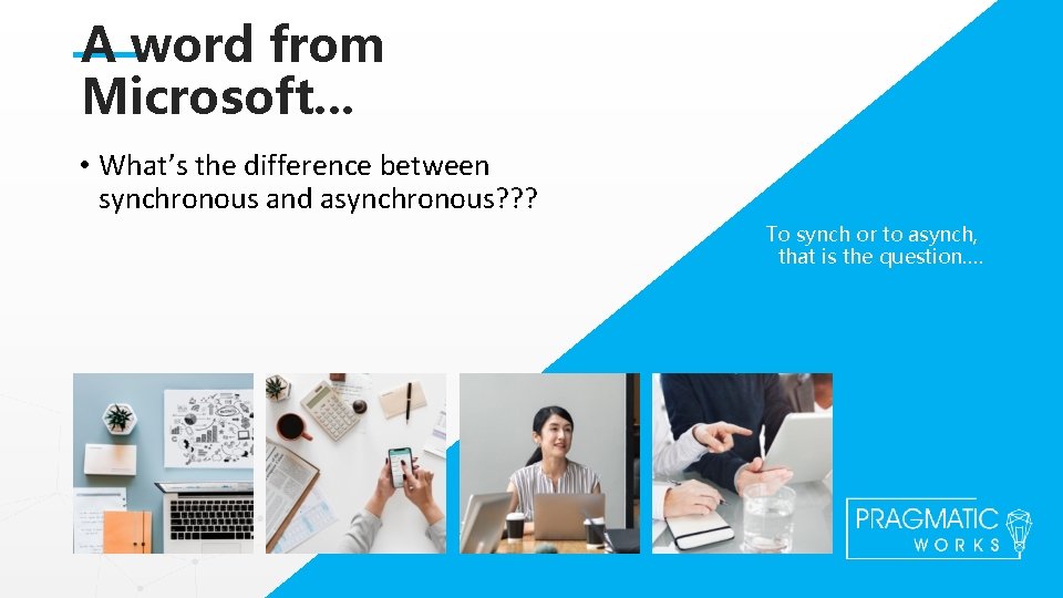 A word from Microsoft. . . • What’s the difference between synchronous and asynchronous?