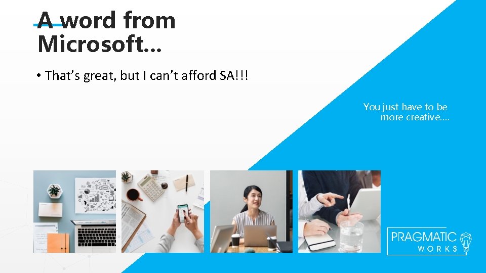 A word from Microsoft. . . • That’s great, but I can’t afford SA!!!