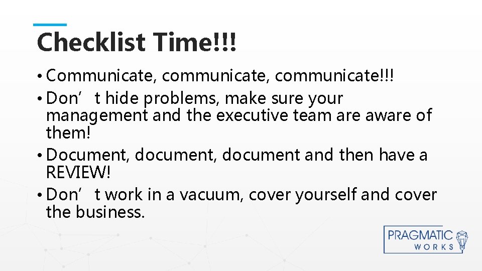 Checklist Time!!! • Communicate, communicate!!! • Don’t hide problems, make sure your management and