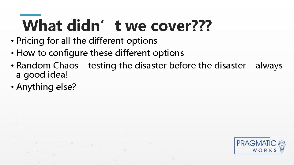 What didn’t we cover? ? ? • Pricing for all the different options •