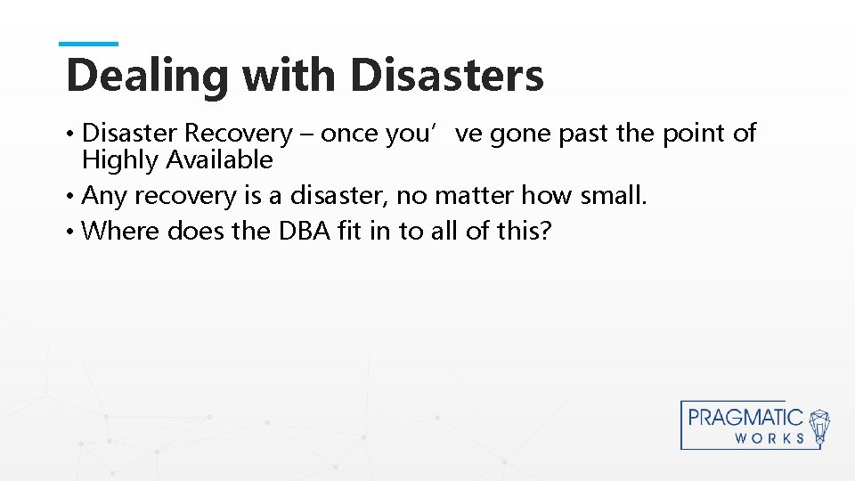 Dealing with Disasters • Disaster Recovery – once you’ve gone past the point of
