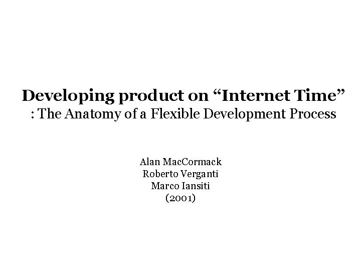 Developing product on “Internet Time” : The Anatomy of a Flexible Development Process Alan