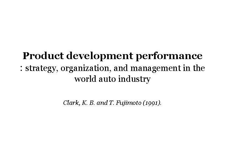 Product development performance : strategy, organization, and management in the world auto industry Clark,