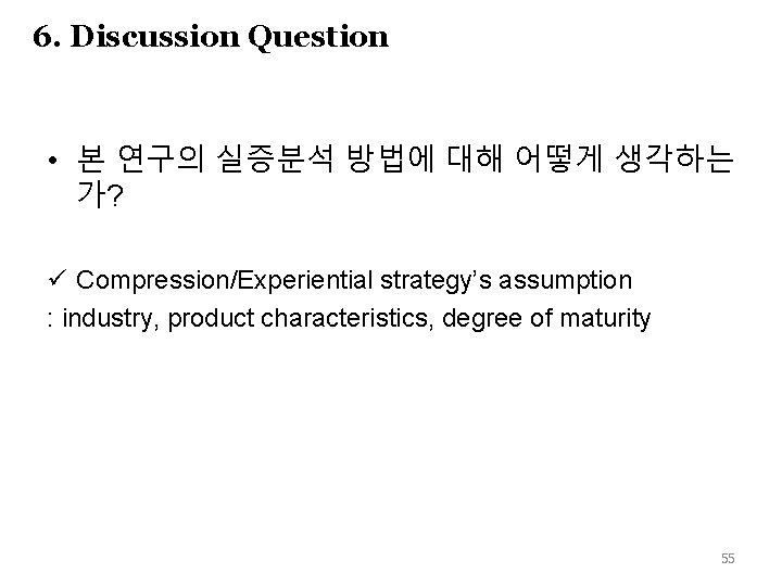 6. Discussion Question • 본 연구의 실증분석 방법에 대해 어떻게 생각하는 가? ü Compression/Experiential