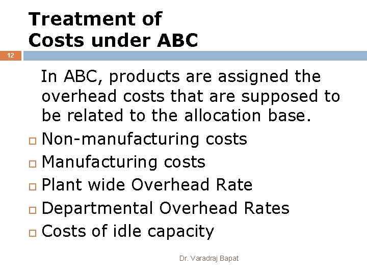 Treatment of Costs under ABC 12 In ABC, products are assigned the overhead costs
