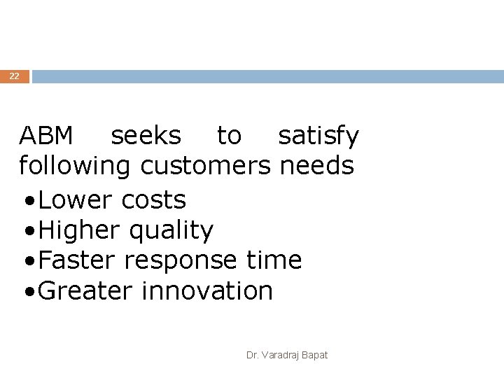 22 22 ABM seeks to satisfy following customers needs • Lower costs • Higher