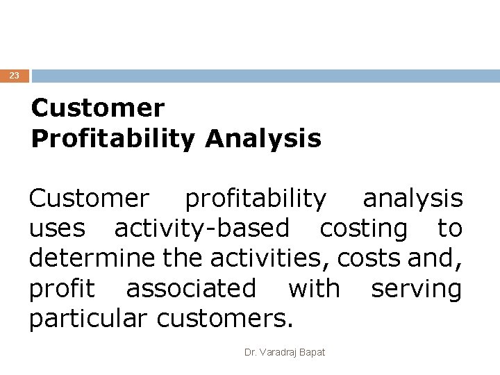 23 23 Customer Profitability Analysis Customer profitability analysis uses activity-based costing to determine the