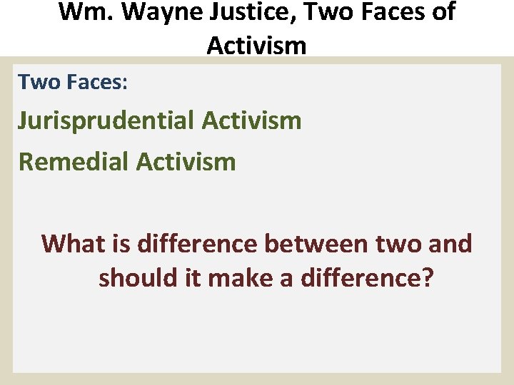Wm. Wayne Justice, Two Faces of Activism Two Faces: Jurisprudential Activism Remedial Activism What
